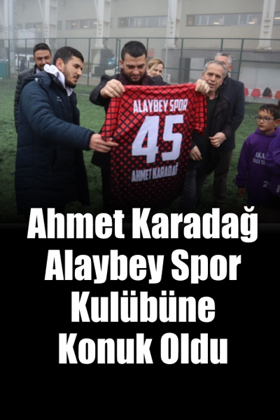 Ahmet Karadağ Alaybey Spor Kulübüne Konuk Oldu 