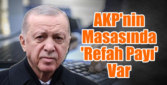 AKP'nin Masasında 'Refah Payı' Var