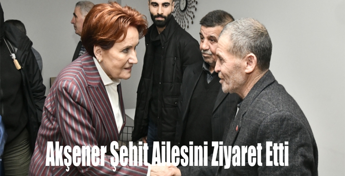 Akşener Şehit Ailesini Ziyaret Etti