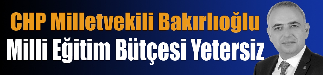 Bakırlıoğlu,  Milli Eğitim Bütçesi Yetersiz