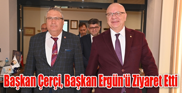 Başkan Çerçi, Başkan Ergün’ü Ziyaret Etti