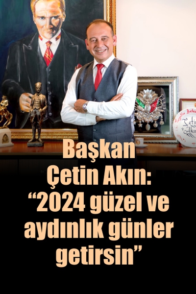 Başkan Çetin Akın: “2024 Güzel Ve Aydınlık Günler Getirsin”