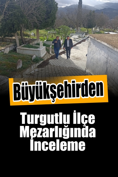 Büyükşehir’den Turgutlu Mezarlıklarında İnceleme