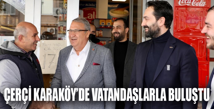 ÇERÇİ KARAKÖY’DE VATANDAŞLARLA BULUŞTU