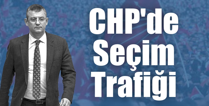 CHP'de Seçim Trafiği