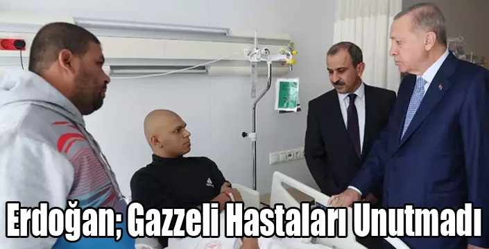 Cumhurbaşkanı Erdoğan Gazzeli Hastaları Unutmadı