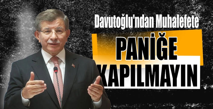 Davutoğlu'ndan Muhalefete 'Paniğe Kapılmayın' Mesajı