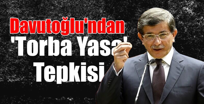 Davutoğlu'ndan 'Torba Yasa' Tepkisi