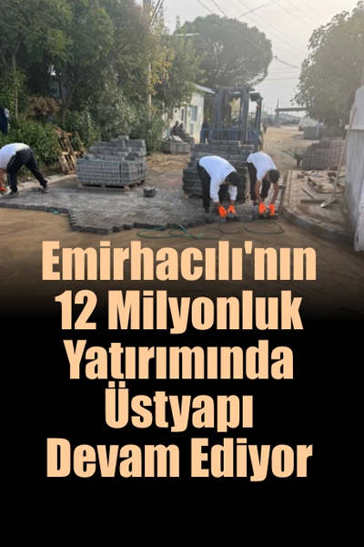 Emirhacılı’nın 12 Milyonluk Yatırımında Üstyapı Devam Ediyor