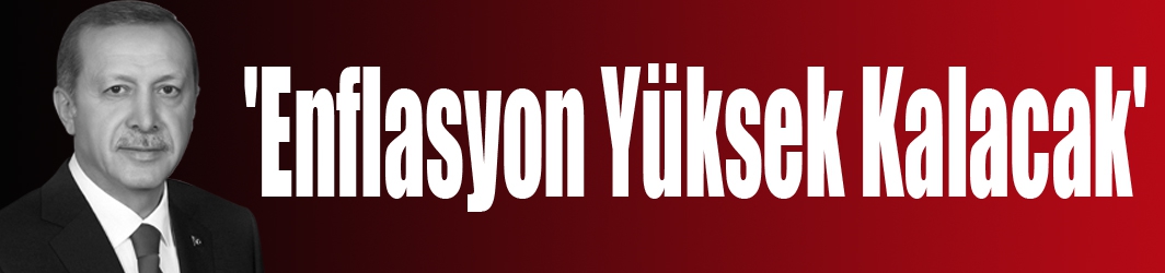 'Enflasyon Yüksek Kalacak' 