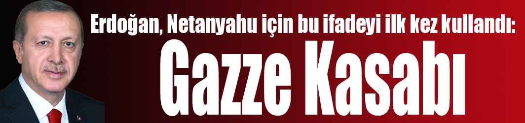 Erdoğan, Netanyahu için bu ifadeyi ilk kez kullandı: Gazze Kasabı