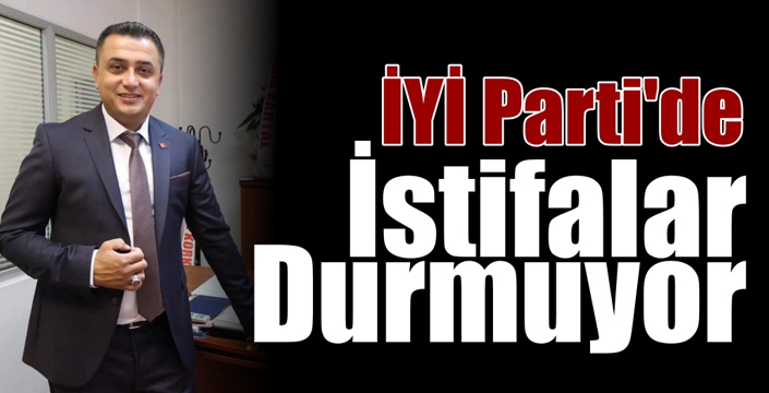 İYİ Parti’de İstifalar Durmuyor