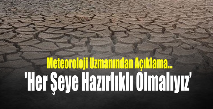 Meteoroloji Uzmanları Uyarıyor 'Her Şeye Hazırlıklı Olmalıyız'