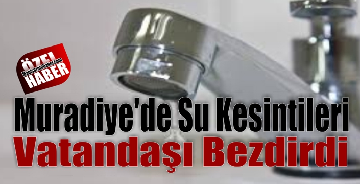 Muradiye’de Su Kesintileri Vatandaşı Bezdirdi