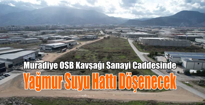 Muradiye OSB Kavşağı Sanayi Caddesinde Yağmur Suyu Hattı Döşenecek