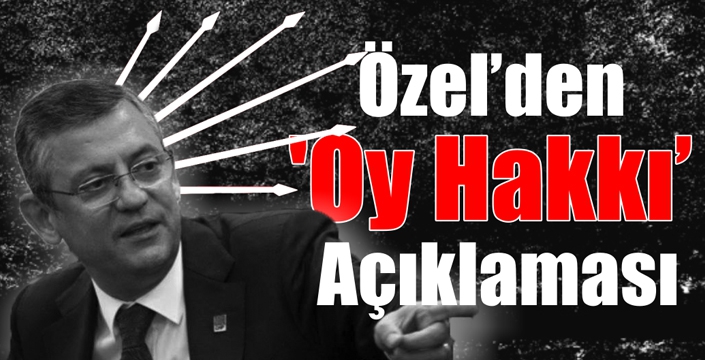 Özel’den ‘Oy Hakkı’ Açıklaması