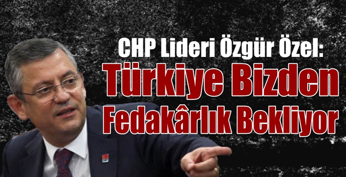 Özel: “Türkiye Bizden Fedakârlık Bekliyor”