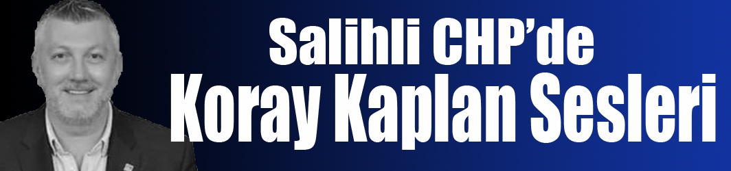 Salihli CHP’de Koray Kaplan Sesleri