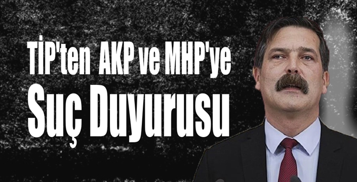 TİP’ten  AKP ve MHP’ye Suç Duyurusu