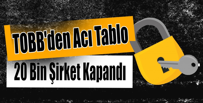 TOBB’den Acı Tablo 20 Bin Şirket Kapandı