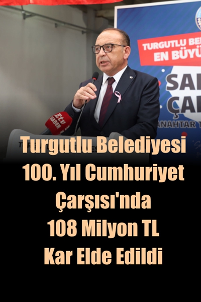 Turgutlu Belediyesi 100. Yıl Cumhuriyet Çarşısı’nda 108 Milyon TL Kar Elde Edildi