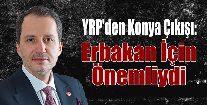 YRP'den Konya Çıkışı: Erbakan İçin Önemliydi